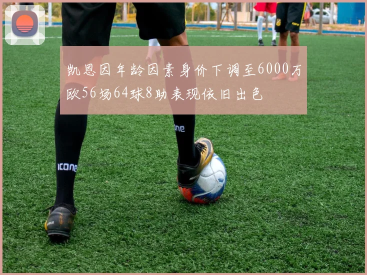凯恩因年龄因素身价下调至6000万欧56场64球8助表现依旧出色