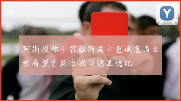阿斯报称卡雷拉斯周六重返皇马合练有望首发出战马德里德比