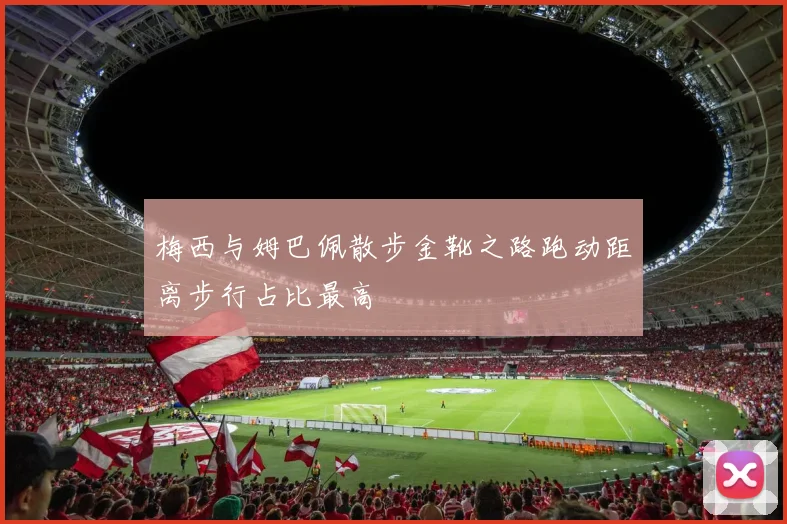 梅西与姆巴佩散步金靴之路跑动距离步行占比最高
