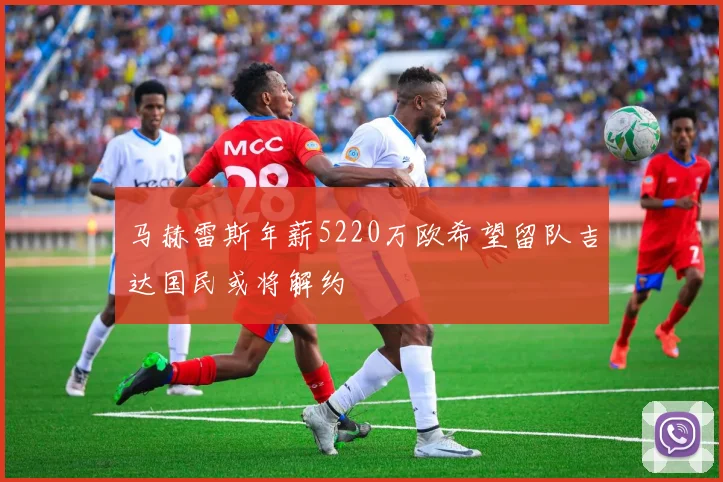 马赫雷斯年薪5220万欧希望留队吉达国民或将解约
