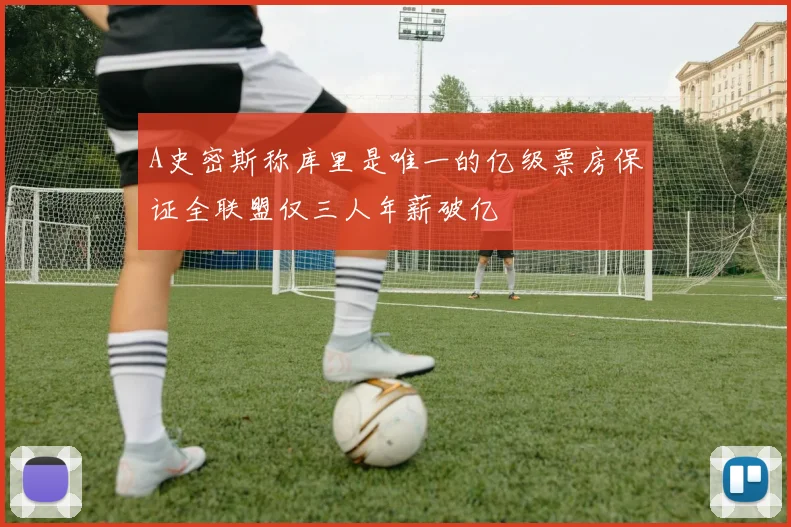 A史密斯称库里是唯一的亿级票房保证全联盟仅三人年薪破亿