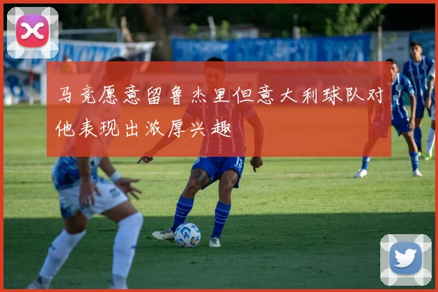 马竞愿意留鲁杰里但意大利球队对他表现出浓厚兴趣